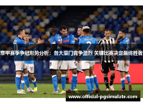 意甲赛季争冠形势分析:各大豪门竞争激烈 关键比赛决定最终胜者 意甲赛季争冠形势分析:各大豪门竞争激烈 关键比赛决定最终胜者