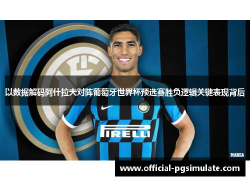 以数据解码阿什拉夫对阵葡萄牙世界杯预选赛胜负逻辑关键表现背后 以数据解码阿什拉夫对阵葡萄牙世界杯预选赛胜负逻辑关键表现背后