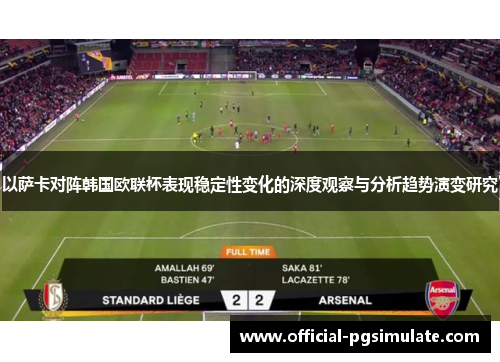 以萨卡对阵韩国欧联杯表现稳定性变化的深度观察与分析趋势演变研究 以萨卡对阵韩国欧联杯表现稳定性变化的深度观察与分析趋势演变研究