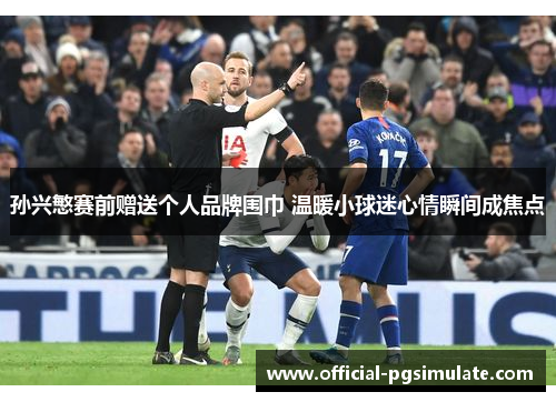 孙兴慜赛前赠送个人品牌围巾 温暖小球迷心情瞬间成焦点 孙兴慜赛前赠送个人品牌围巾 温暖小球迷心情瞬间成焦点