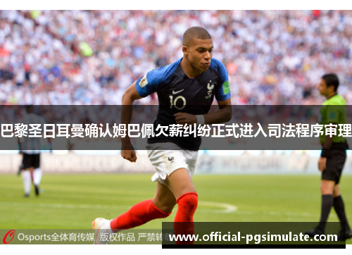 巴黎圣日耳曼确认姆巴佩欠薪纠纷正式进入司法程序审理 巴黎圣日耳曼确认姆巴佩欠薪纠纷正式进入司法程序审理