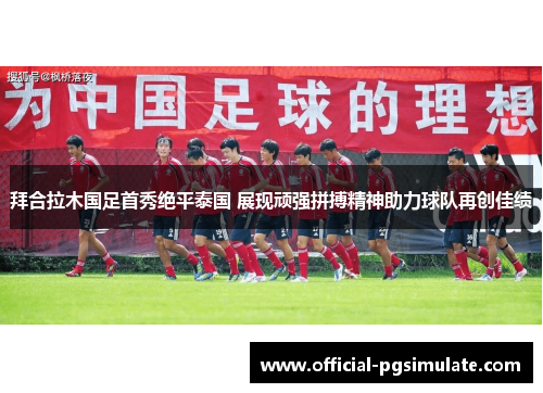 拜合拉木国足首秀绝平泰国 展现顽强拼搏精神助力球队再创佳绩 拜合拉木国足首秀绝平泰国 展现顽强拼搏精神助力球队再创佳绩