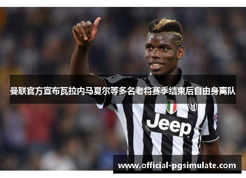 曼联官方宣布瓦拉内马夏尔等多名老将赛季结束后自由身离队