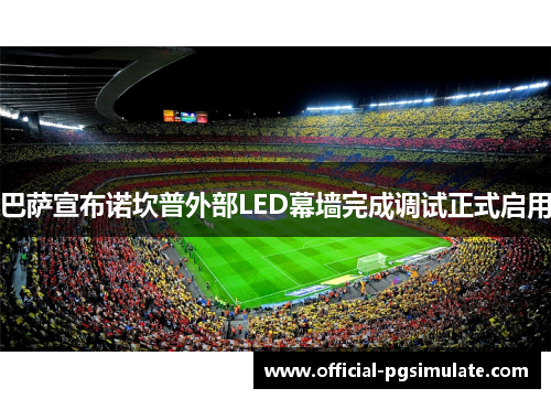 巴萨宣布诺坎普外部LED幕墙完成调试正式启用