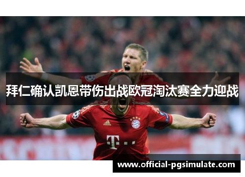 拜仁确认凯恩带伤出战欧冠淘汰赛全力迎战 拜仁确认凯恩带伤出战欧冠淘汰赛全力迎战