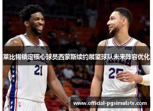 莱比锡锁定核心球员西蒙斯续约展望球队未来阵容优化 莱比锡锁定核心球员西蒙斯续约展望球队未来阵容优化