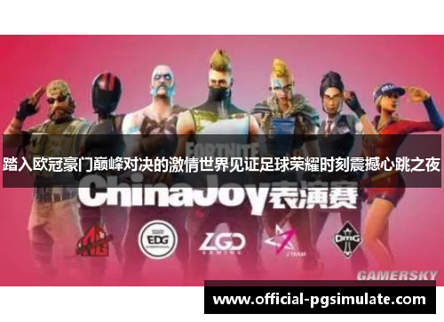踏入欧冠豪门巅峰对决的激情世界见证足球荣耀时刻震撼心跳之夜 踏入欧冠豪门巅峰对决的激情世界见证足球荣耀时刻震撼心跳之夜
