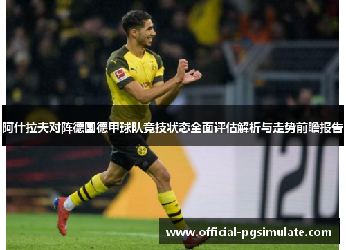 阿什拉夫对阵德国德甲球队竞技状态全面评估解析与走势前瞻报告