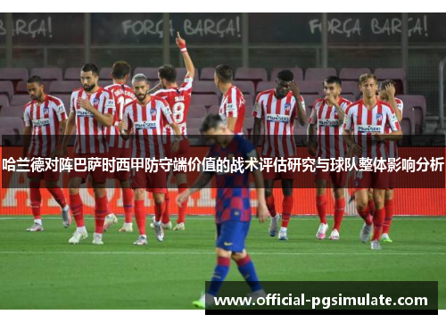 哈兰德对阵巴萨时西甲防守端价值的战术评估研究与球队整体影响分析 哈兰德对阵巴萨时西甲防守端价值的战术评估研究与球队整体影响分析