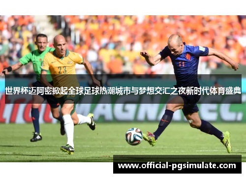 世界杯迈阿密掀起全球足球热潮城市与梦想交汇之夜新时代体育盛典