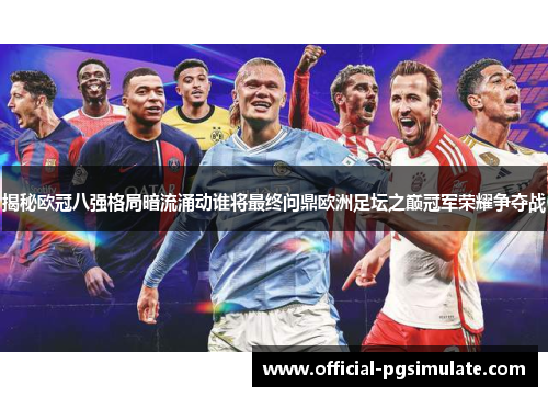 揭秘欧冠八强格局暗流涌动谁将最终问鼎欧洲足坛之巅冠军荣耀争夺战 揭秘欧冠八强格局暗流涌动谁将最终问鼎欧洲足坛之巅冠军荣耀争夺战