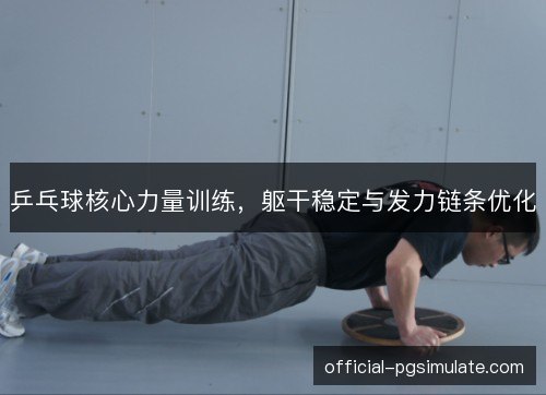 乒乓球核心力量训练,躯干稳定与发力链条优化 乒乓球核心力量训练,躯干稳定与发力链条优化